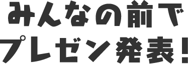 みんなの前でプレゼン発表！