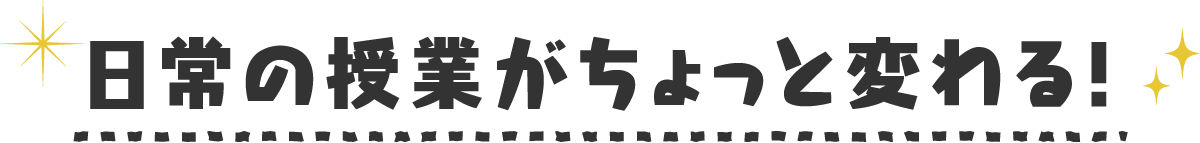日常の授業がちょっと変わる！